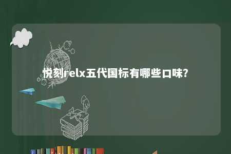 悦刻relx五代国标有哪些口味�？ 